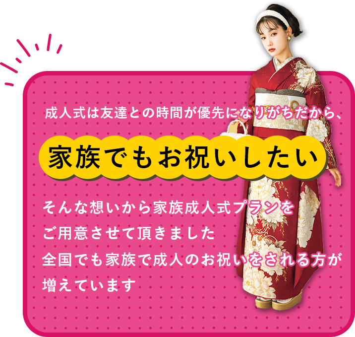 成人式は友達との時間が優先になりがちだから、そんな想いから家族成人式プランをご用意させて頂きました全国でも家族で成人のお祝いをされる方が増えています